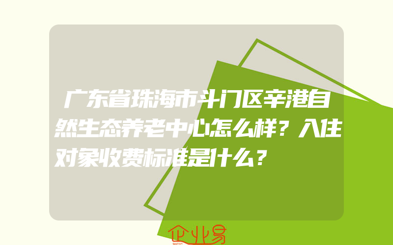 广东省珠海市斗门区辛港自然生态养老中心怎么样？入住对象收费标准是什么？