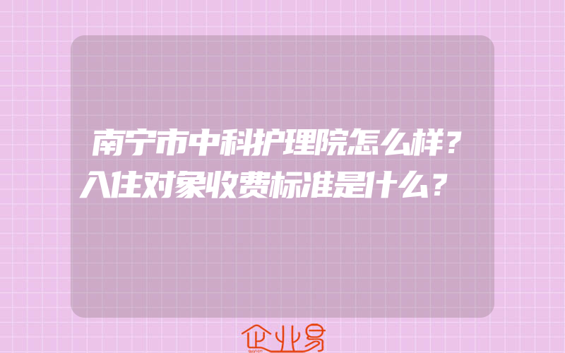 南宁市中科护理院怎么样？入住对象收费标准是什么？