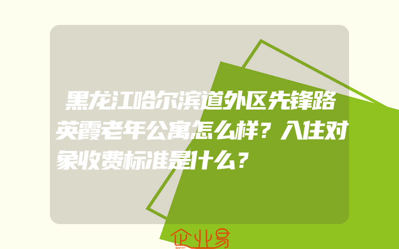 黑龙江哈尔滨道外区先锋路英霞老年公寓怎么样？入住对象收费标准是什么？