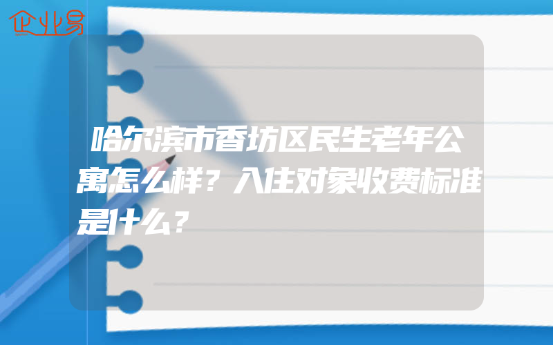 哈尔滨市香坊区民生老年公寓怎么样？入住对象收费标准是什么？