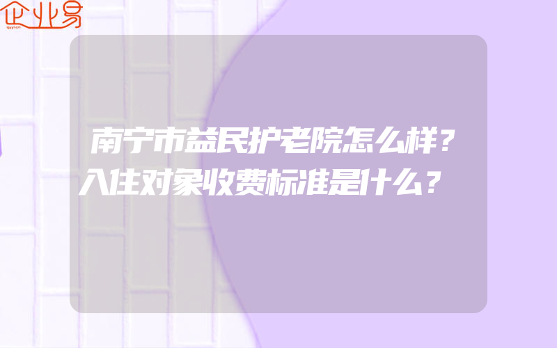 南宁市益民护老院怎么样？入住对象收费标准是什么？