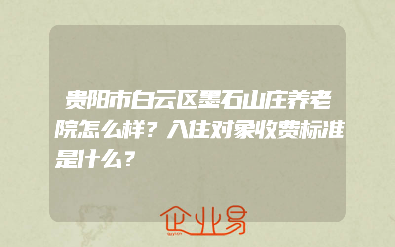 贵阳市白云区墨石山庄养老院怎么样？入住对象收费标准是什么？