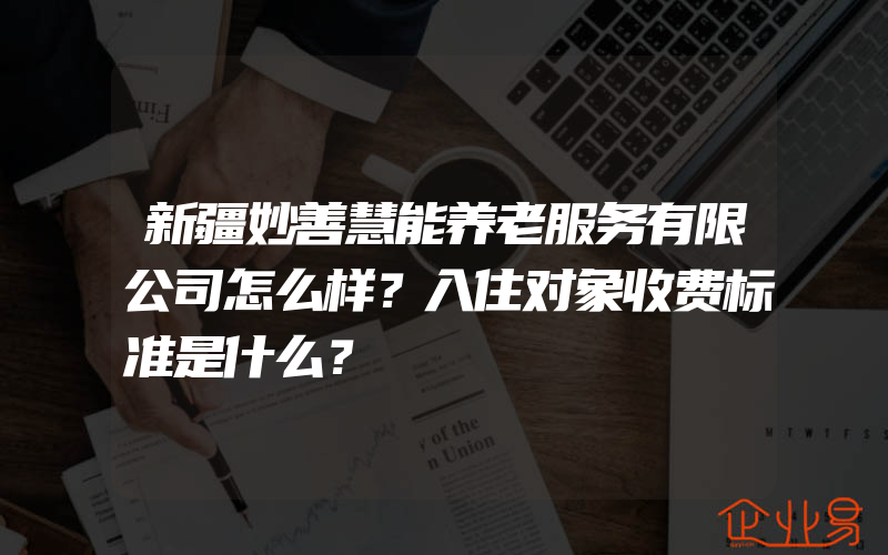 新疆妙善慧能养老服务有限公司怎么样？入住对象收费标准是什么？