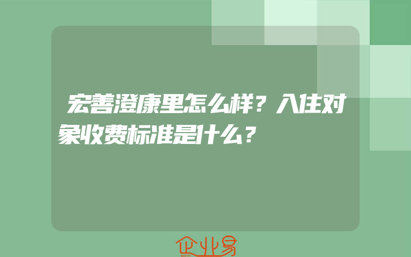 宏善澄康里怎么样？入住对象收费标准是什么？