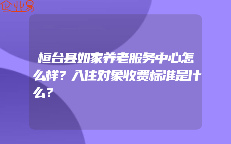 桓台县如家养老服务中心怎么样？入住对象收费标准是什么？