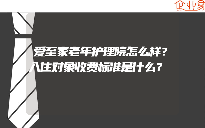 爱至家老年护理院怎么样？入住对象收费标准是什么？