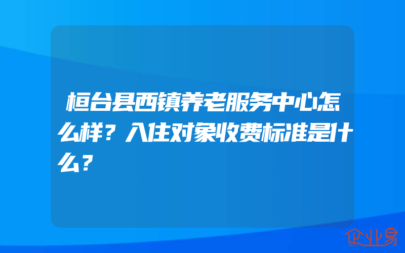 桓台县西镇养老服务中心怎么样？入住对象收费标准是什么？