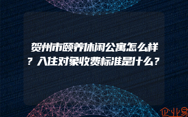 贺州市颐养休闲公寓怎么样？入住对象收费标准是什么？