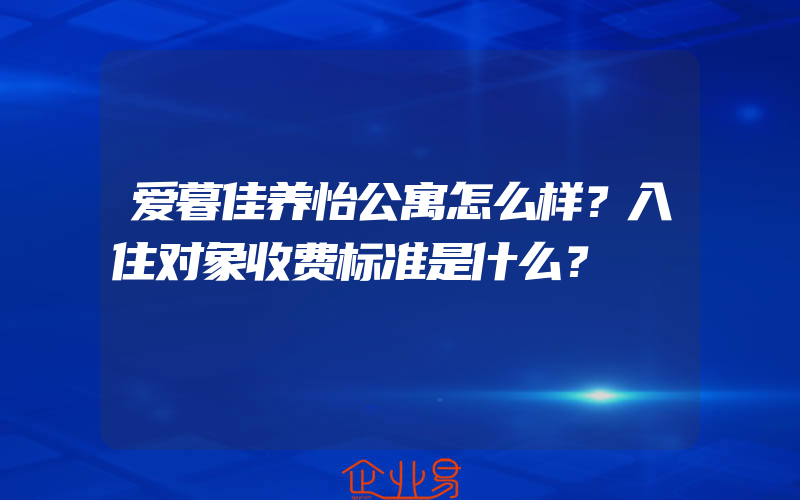 爱暮佳养怡公寓怎么样？入住对象收费标准是什么？