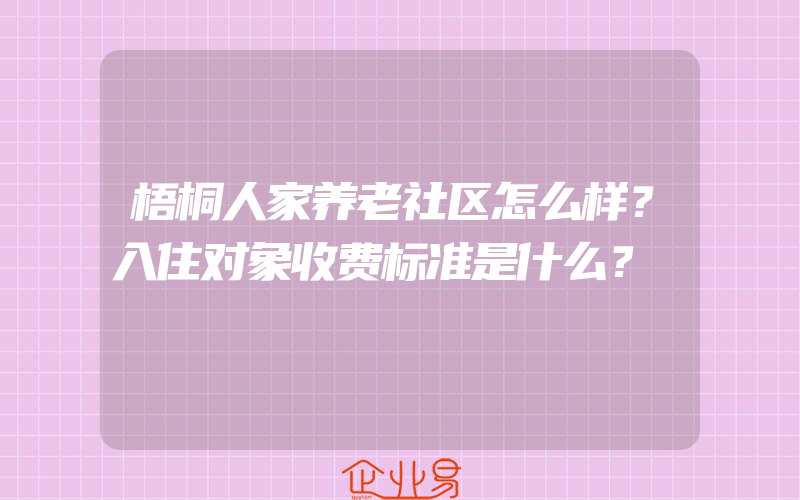 梧桐人家养老社区怎么样？入住对象收费标准是什么？