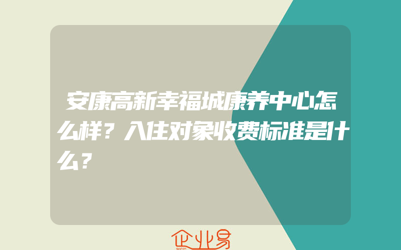 安康高新幸福城康养中心怎么样？入住对象收费标准是什么？