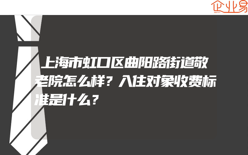 上海市虹口区曲阳路街道敬老院怎么样？入住对象收费标准是什么？