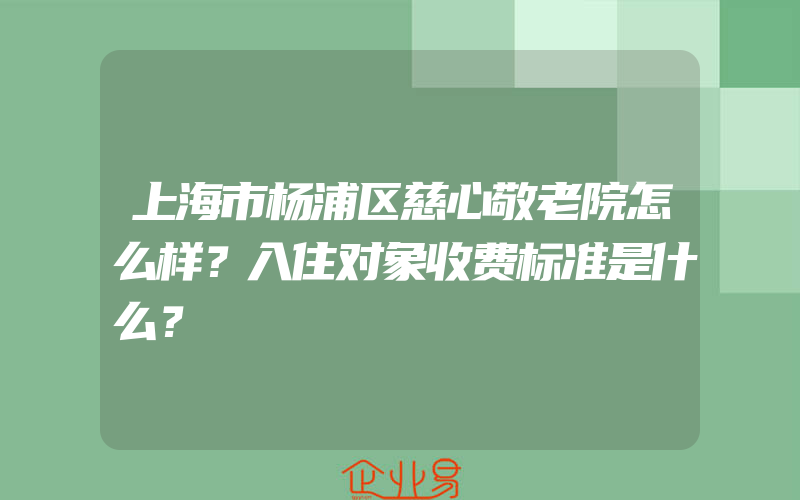 上海市杨浦区慈心敬老院怎么样？入住对象收费标准是什么？