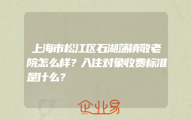 上海市松江区石湖荡镇敬老院怎么样？入住对象收费标准是什么？