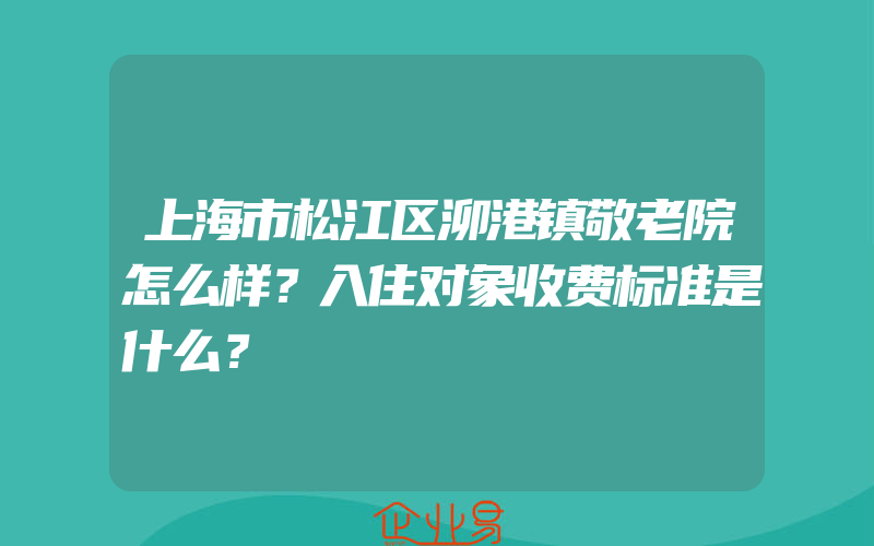 上海市松江区泖港镇敬老院怎么样？入住对象收费标准是什么？