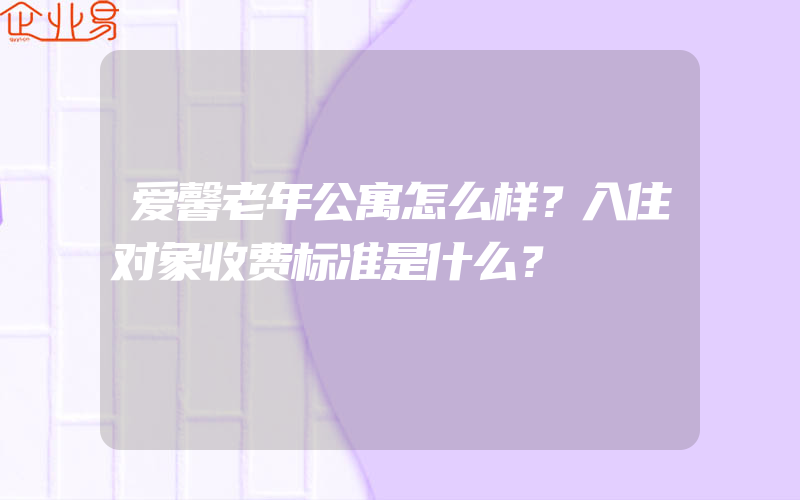 爱馨老年公寓怎么样？入住对象收费标准是什么？