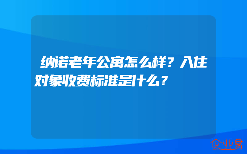 纳诺老年公寓怎么样？入住对象收费标准是什么？