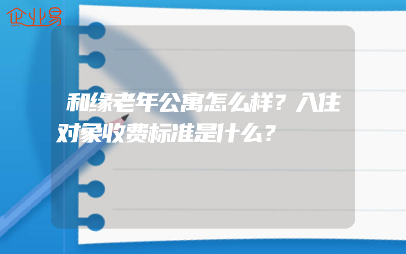 和缘老年公寓怎么样？入住对象收费标准是什么？