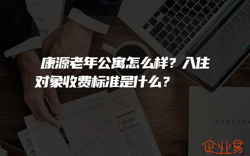 康源老年公寓怎么样？入住对象收费标准是什么？