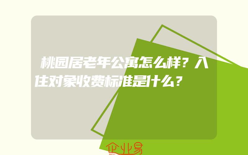 桃园居老年公寓怎么样？入住对象收费标准是什么？