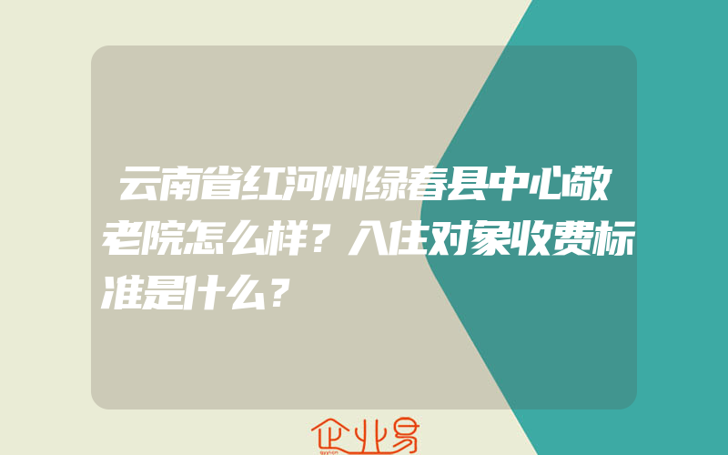 云南省红河州绿春县中心敬老院怎么样？入住对象收费标准是什么？