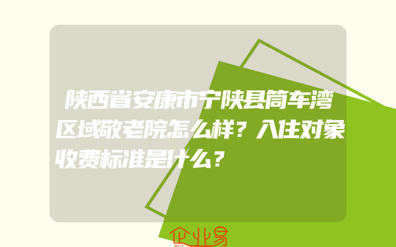 陕西省安康市宁陕县筒车湾区域敬老院怎么样？入住对象收费标准是什么？