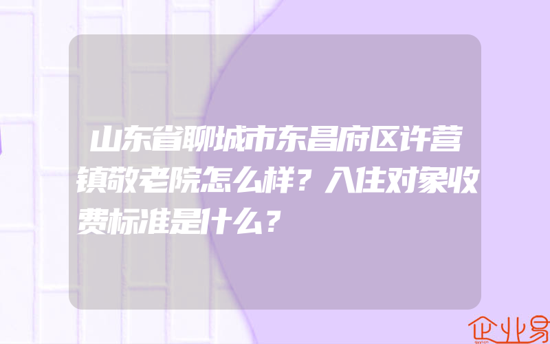 山东省聊城市东昌府区许营镇敬老院怎么样？入住对象收费标准是什么？