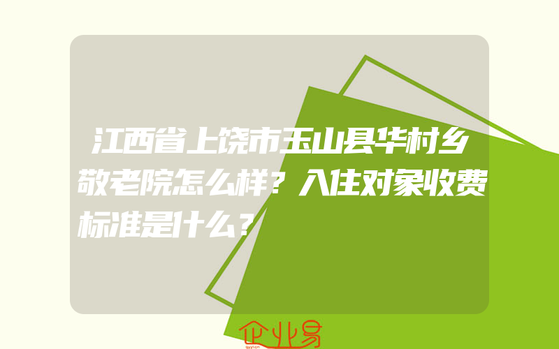 江西省上饶市玉山县华村乡敬老院怎么样？入住对象收费标准是什么？