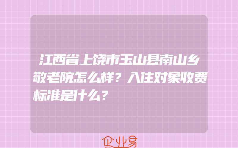 江西省上饶市玉山县南山乡敬老院怎么样？入住对象收费标准是什么？