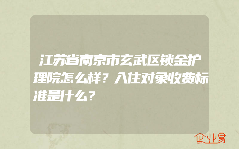 江苏省南京市玄武区锁金护理院怎么样？入住对象收费标准是什么？