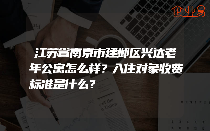 江苏省南京市建邺区兴达老年公寓怎么样？入住对象收费标准是什么？