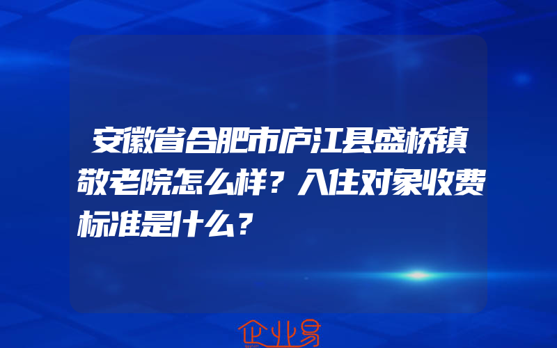 安徽省合肥市庐江县盛桥镇敬老院怎么样？入住对象收费标准是什么？