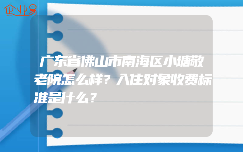 广东省佛山市南海区小塘敬老院怎么样？入住对象收费标准是什么？