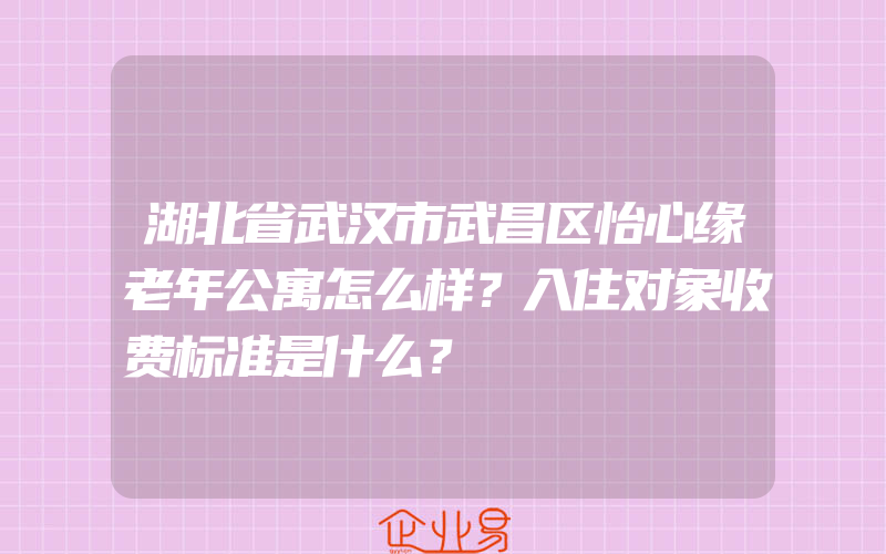 湖北省武汉市武昌区怡心缘老年公寓怎么样？入住对象收费标准是什么？