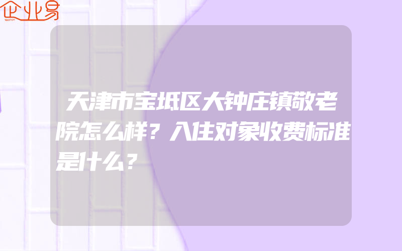 天津市宝坻区大钟庄镇敬老院怎么样？入住对象收费标准是什么？