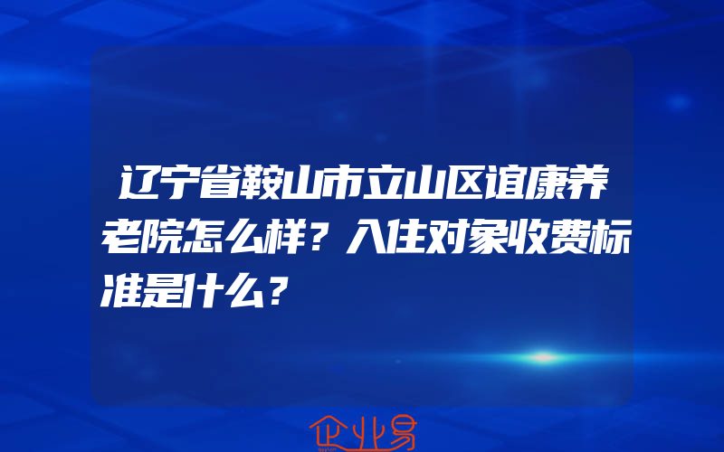 辽宁省鞍山市立山区谊康养老院怎么样？入住对象收费标准是什么？