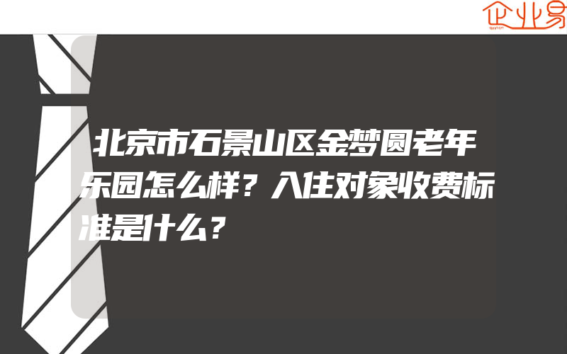 北京市石景山区金梦圆老年乐园怎么样？入住对象收费标准是什么？