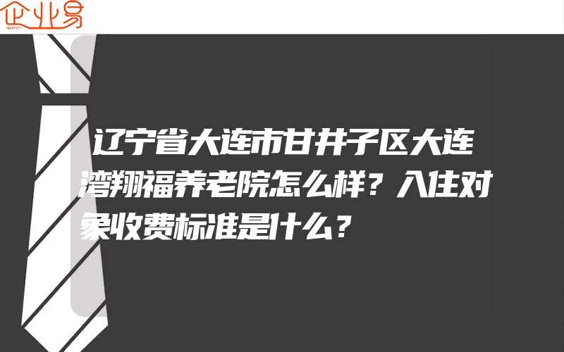 辽宁省大连市甘井子区大连湾翔福养老院怎么样？入住对象收费标准是什么？