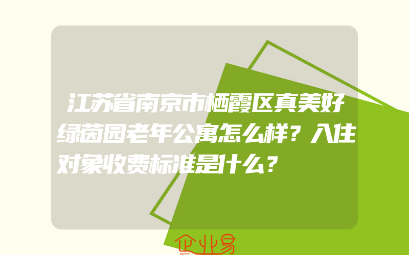 江苏省南京市栖霞区真美好绿茵园老年公寓怎么样？入住对象收费标准是什么？