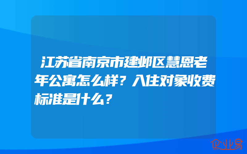 江苏省南京市建邺区慧恩老年公寓怎么样？入住对象收费标准是什么？