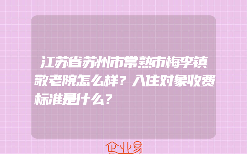 江苏省苏州市常熟市梅李镇敬老院怎么样？入住对象收费标准是什么？