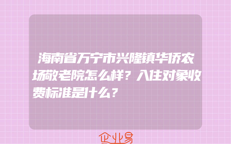 海南省万宁市兴隆镇华侨农场敬老院怎么样？入住对象收费标准是什么？