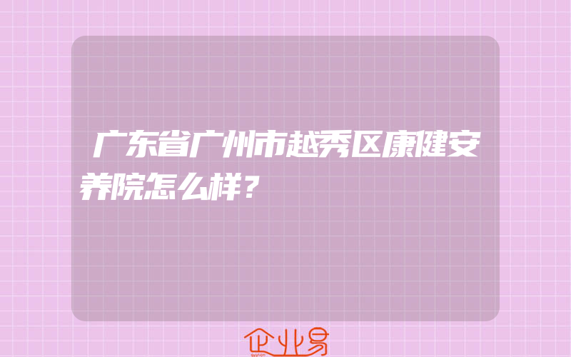 广东省广州市越秀区康健安养院怎么样？