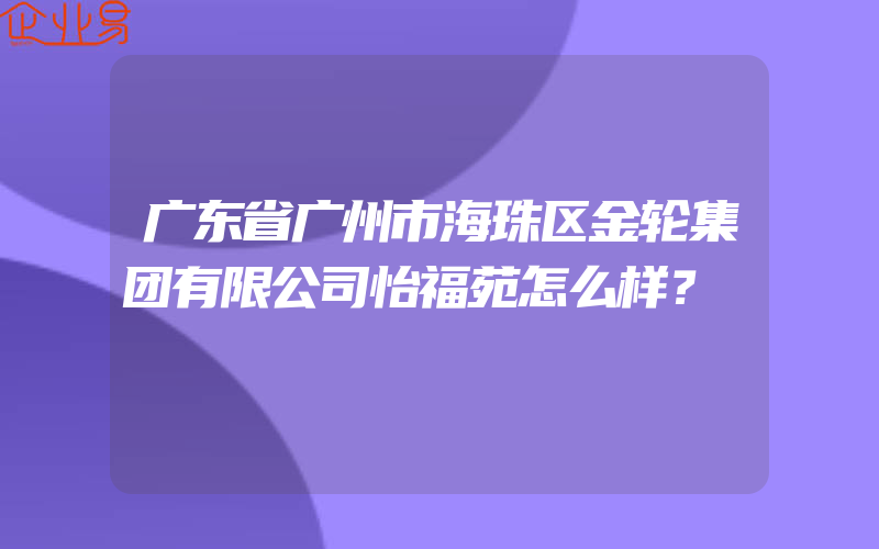 广东省广州市海珠区金轮集团有限公司怡福苑怎么样？