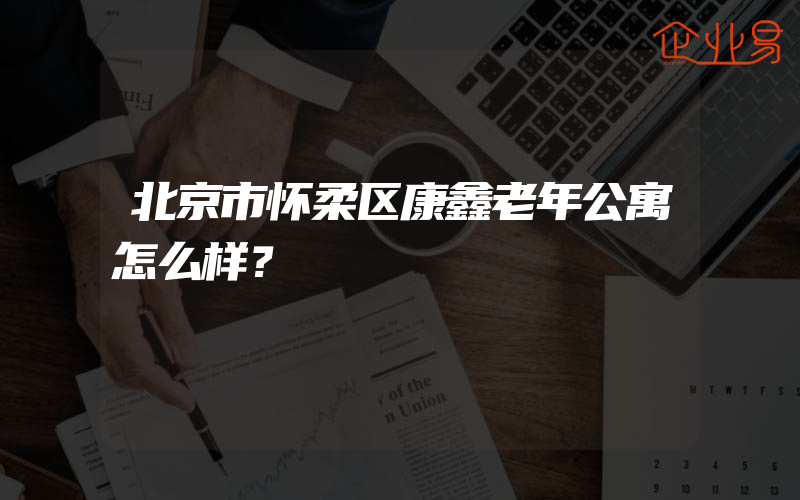 北京市怀柔区康鑫老年公寓怎么样？