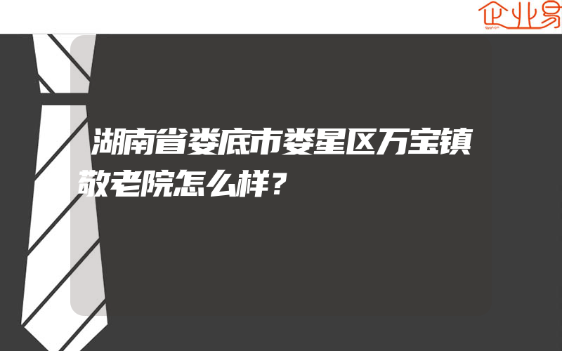 湖南省娄底市娄星区万宝镇敬老院怎么样？