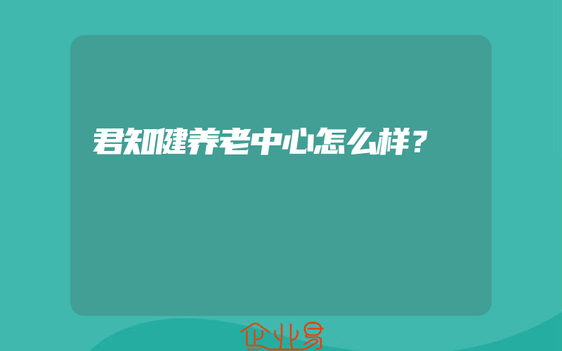 君知健养老中心怎么样？