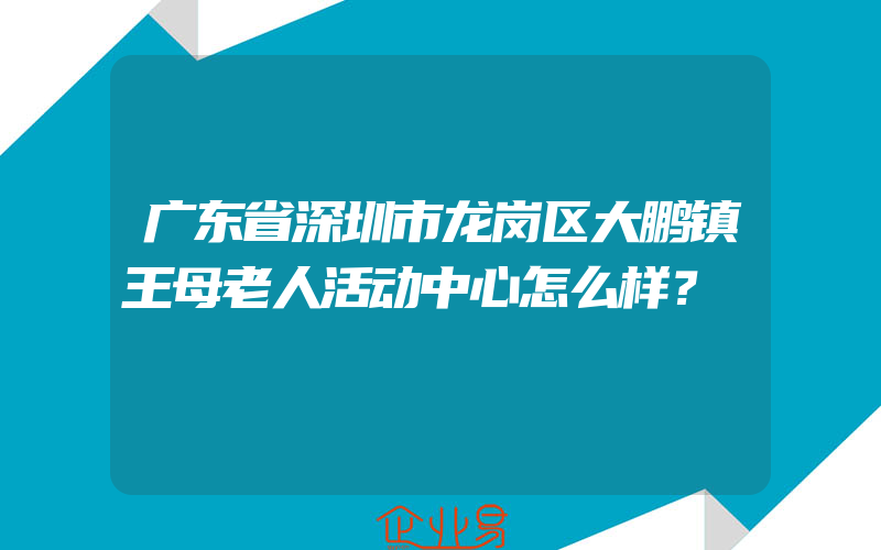 广东省深圳市龙岗区大鹏镇王母老人活动中心怎么样？