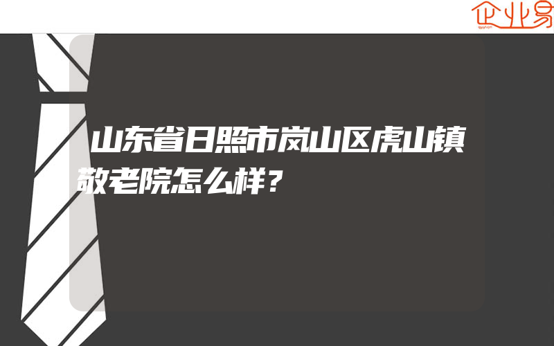 山东省日照市岚山区虎山镇敬老院怎么样？