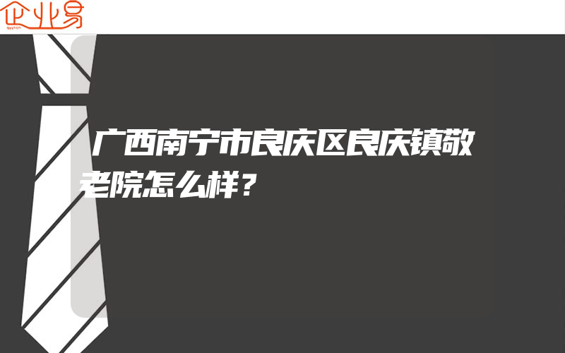 广西南宁市良庆区良庆镇敬老院怎么样？